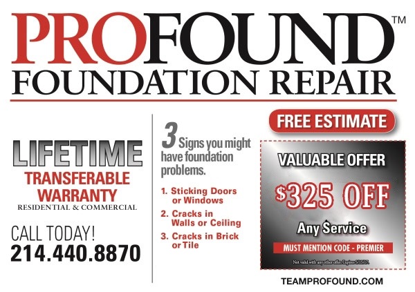 PROFOUND FOUNDATION REPAIR TM FREE ESTIMATE 3 Spmay Signs you might have foundation problems. LIFETIME VALUABLE OFFER TRANSFERABLE $550 OFF 1. Sticking Doors or Windows WARRANTY RESIDENTIAL & COMMERCIAL 2. Cracks in Walls or Ceiling Any Service MUST MENTION CODE-PREMIER CALL TODAY! 3. Cracks in Brick or Tile Not vaid with agi Brir S15s